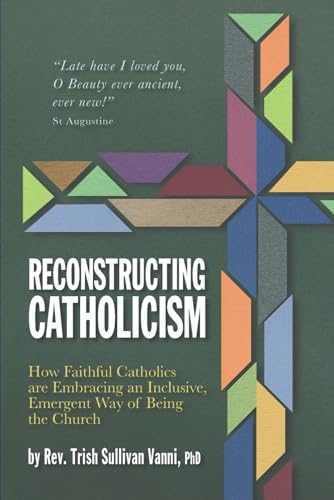 Reconstructing Catholicism: How Faithful Catholics Are Embracing an Inclusive, Emergent Way of Being the Church (Paperback)