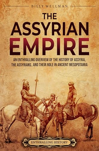 The Assyrian Empire: An Enthralling Overview of the History of Assyria, the Assyrians, and Their Role in Ancient Mesopotamia (History of Mesopotamia)