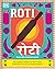 Roti: 90 Simple Recipes for the Indian Bread and Its Accompaniments