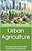 Urban Agriculture: Growing ...