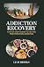 ADDICTION RECOVERY: Step-by...