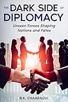 The Dark Side of Diplomacy: Unseen Forces Shaping Nations and Fates The Dark Side of Diplomacy: Unseen Forces Shaping Nations and Fates