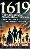 "1619 project : The Untold Story of America’s Forgotten Beginning and the Legacy That Divided a Nation"