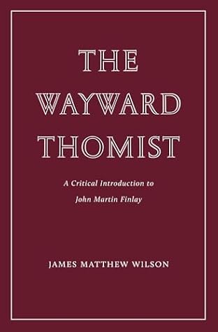 The Wayward Thomist: A Critical Introduction to John Martin Finlay (Wiseblood Essays in Contemporary Culture)