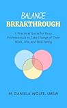 Balance Breakthrough: A Practical Guide for Busy Professionals to Take Charge of Their Work, Life, and Well-being Balance Breakthrough: A Practical Guide for Busy Professionals to Take Charge of Their Work, Life, and Well-being