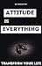 ATTITUDE IS EVERYTHING FOR ...