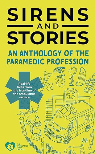 Sirens and Stories: An Anthology of the Paramedic Profession: real-life tales from the frontline of the ambulance service (Kindle Edition)