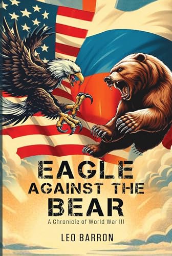 Eagle Against the Bear: A Chronicle of World War III (The Eagle Against the World Book 1)