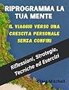 RIPROGRAMMA LA TUA MENTE: Il Viaggio Verso una Crescita Personale Senza Confini (Italian Edition)