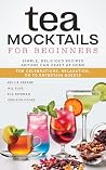 Tea Mocktails For Beginners: Simple, Delicious Recipes Anyone Can Craft At Home Tea Mocktails For Beginners: Simple, Delicious Recipes Anyone Can Craft At Home
