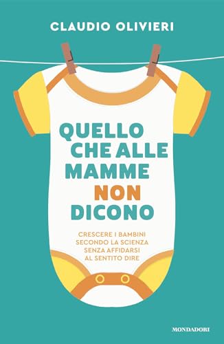 Quello che alle mamme non dicono: Crescere i bambini secondo la scienza senza affidarsi al sentito dire (Italian Edition)