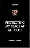 Book cover for Protecting My Peace At All Cost: The Love I Deserve