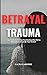 Betrayal Trauma: Your Guide...