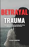 Betrayal Trauma: Your Guide To Finding True Healing After Being Betrayed And Hurt By Your Partner (Dealing with Betrayal)