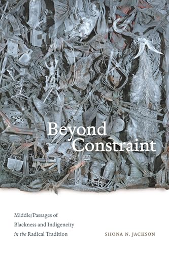 Beyond Constraint: Middle/Passages of Blackness and Indigeneity in the Radical Tradition (Paperback)