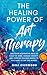 The Healing Power of Art Therapy by Nina Everwood The Healing Power of Art Therapy by Nina Everwood