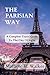 THE PARISIAN WAY: A Complete Travel Guide To The City Of Light