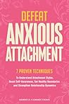 Defeat Anxious Attachment: 7 Proven Techniques to Understand Attachment Styles, Boost Self-Awareness, Set Healthy Boundaries and Strengthen Relationship Dynamics (The Defeat Series)