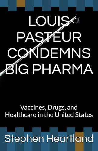 Louis Pasteur Condemns Big Pharma: Vaccines, Drugs, and Healthcare in the United States (Paperback)