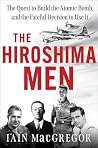 Book cover for The Hiroshima Men: The Quest to Build the Atomic Bomb, and the Fateful Decision to Use It