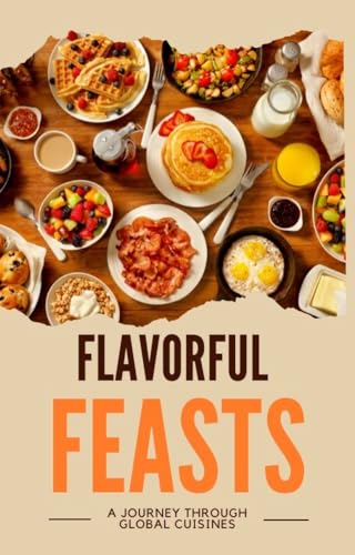 Flavorful Feasts: A Journey Through Global Cuisines (Kindle Edition)