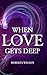 WHEN LOVE GETS DEEP