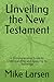 Unveiling the New Testament: A Comprehensive Guide to Understanding and Applying its Teachings