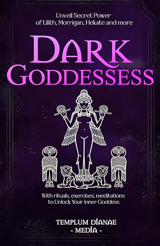 Dark Goddesses: Unveil Secret Power of Lilith, Morrigan, Hekate and more, With rituals, exercises, meditations to Unlock Your inner Goddess (Gods and Goddesses Book 1)