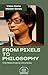 FROM PIXELS TO PHILOSOPHY: ...