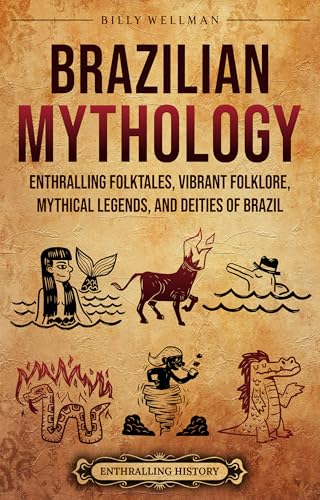 Brazilian Mythology: Enthralling Folktales, Vibrant Folklore, Mythical Legends, and Deities of Brazil (Brazil's Epic Stories)