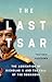 The Last Tsar: The Abdication of Nicholas II and the Fall of the Romanovs