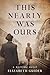 This Nearly Was Ours: A Novel