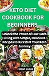 Keto diet cookbook for beginners : Unlock the Power of Low-Carb Living with Simple, Delicious Recipes to Kickstart Your Keto Journey
