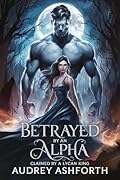 Betrayed by an Alpha claimed by a Lycan King