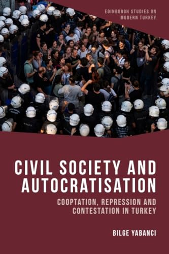 Civil Society and Autocratisation: Co-optation, Repression and Contestation in Turkey (Edinburgh Studies on Modern Turkey)