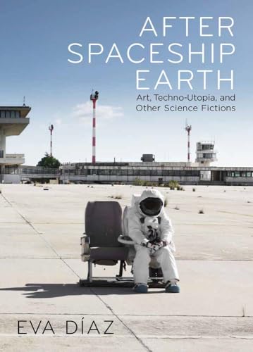 After Spaceship Earth: Art, Techno-utopia, and Other Science Fictions (Hardcover)