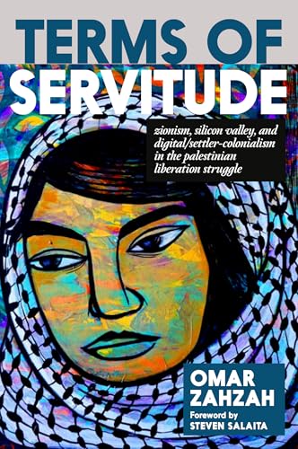 Terms of Servitude: Zionism, Silicon Valley, and Digital Settler Colonialism in the Palestinian Liberation Struggle (Paperback)