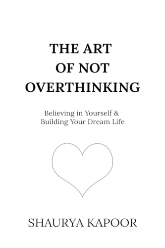 The Art of Not Overthinking: Believing in Yourself and Building Your Dream Life (Kindle Edition)