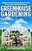 Greenhouse Gardening for Sustainable Living: A Beginner’s Guide to Transforming Your Backyard Into a Year-Round Growing Powerhouse