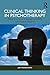 Clinical Thinking in Psychotherapy: What It Is, How It Works, and Why and How to Teach It