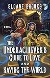 The Underachiever's Guide to Love and Saving the World by Sloane Brooks
