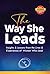The Way She Leads: Insights and Lessons from the Lives & Experiences of Women Who Lead