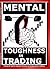 MENTAL TOUGHNESS IN TRADING: Training the mind for optimal performance in changing market condition (THE ULTIMATE SECRETS TO TRADING THE MARKETS)