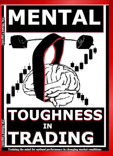 MENTAL TOUGHNESS IN TRADING: Training the mind for optimal performance in changing market condition (THE ULTIMATE SECRETS TO TRADING THE MARKETS)