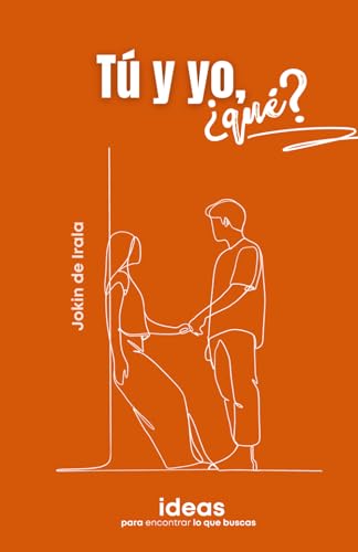 Tú y yo, ¿qué?: Ideas para encontrar lo que buscas (Enamoramiento, amor y sexualidad) (Spanish Edition)