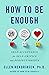 How to Be Enough by Ellen Hendriksen
