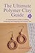 The Ultimate Polymer Clay Guide by Craig K. Stroud
