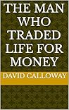 The Man Who Traded Life for Money The Man Who Traded Life for Money