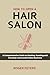 How to Open a Hair Salon: A Comprehensive Guide to Starting, Running and Growing a Successful Salon Business
