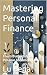 Mastering Personal Finance:...